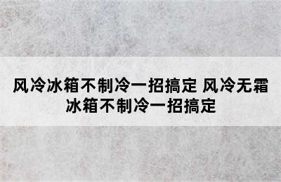 风冷冰箱不制冷一招搞定 风冷无霜冰箱不制冷一招搞定